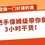 (4309期)带您做一门好课的课:手把手保姆级带你做课,3小时干货!
