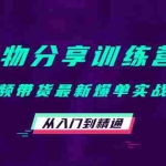 (4307期)好物分享训练营:短视频带货最新爆单实战核心,从入门到精通!