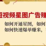(4300期)短视频星图广告赚钱玩法:如何开通,如何上热门,如何快速爆单赚米!
