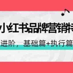 (4297期)2022小红书品牌营销特训营:操盘手进阶,基础篇+执行篇+管理篇(42节)