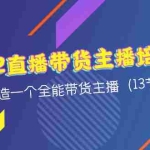 (4279期)2022直播带货主播培训课,打造一个全能带货主播(13节课)