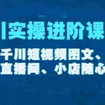 (4239期)千川实操进阶课程(11月更新)包含千川短视频图文、千川直播间、小店随心推