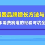 (4218期)新消费品牌增长方法与案例精华课:20年消费赛道的经验与坑全收录