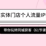 (4177期)2022实体门店个人流量IP打造课:带你玩转同城获客(61节课)