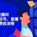 (4154期)7天启动直播间,全流程起号、直播搭建,付费投流等