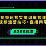 (4136期)2022短视频运营实操训练营课程,提升短视频运营技巧+直播间带货技巧