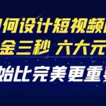 (4120期)教你如何设计短视频的黄金三秒,六大元素,开始比完美更重要(27节课)