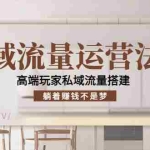 (4105期)私域流量运营法则,高端玩家私域流量搭建,躺着赚钱不是梦!