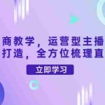 （4095期）零基础电商教学，运营型主播直播带货全体系打造，全方位梳理直播逻辑