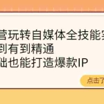 (4076期)健食营玩转自媒体全技能实操,从无到有到精通,零基础也能打造爆款IP