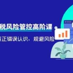 (4052期)电商公司财税风险管控高阶课,梳理疑难点,纠正错误认识,规避风险