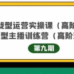 (4025期)实战型运营实操课第9期+运营型主播训练营第9期,高阶班(51节课)