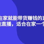 (4023期)4种在家就能带货赚钱的直播课,人人都能直播,适合在家一个人操作!