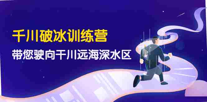 （4012期）千川破冰训练营，带您驶向干川远海深水区-价值499元
