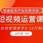 (3961期)短视频运营课,适合短视频新手0-10万粉丝,快速起号产出优质内容(68节课)
