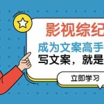 (3957期)影视综纪2.0·成为文案高手必修课:写文案,就是谈恋爱(46节-完整版)