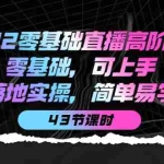 (3924期)2022零基础直播高阶课程:零基础,可上手,落地实操,简单易学(43节课)
