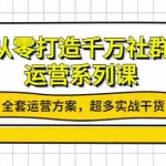 (3917期)从零打造千万社群-运营系列课:全套运营方案,超多实战干货