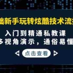 (3895期)0基础新手玩转炫酷技术流拍摄:入门到精通私教课,多视角演示,通俗易懂