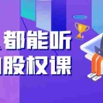 (3874期)人人都能听懂的股权课:5年天使投资,一线创投实战!