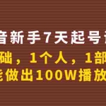 (3823期)抖音新手7天起号课程:0基础,1个人,1部手机,也能做出100W播放量!