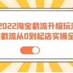 (3798期)2022淘宝截流升级玩法:蓝海截流从0到起店实操全流程 价值千元!