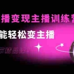 (3770期)0基础直播变现主播训练营:新手也能轻松变主播,15节精品课!