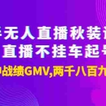 (3768期)半无人直播秋装课+无人直播不挂车起号2.0:7天封神战绩GMV两千八百九十二万
