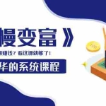 (3757期)《慢慢变富》干货精华的系统课程:想创业,想赚钱?看这课就够了!