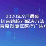 (3705期)2020年9月最新抖音跳核对解决方法+抖音原创度低医疗广告申诉
