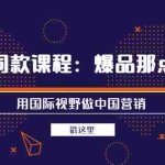 (3706期)抖音同款课程:爆品那点事儿,用国际视野做中国营销(20节课)