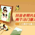 (3703期)抖音老照片扩展出的两个冷门暴力小项目,小白照抄也能日撸500+