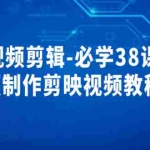 (3698期)《视频剪辑-必学38课》短视频制作剪映视频教程课程!