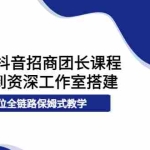 (3696期)2022抖音招商团长课程,从小白到资深工作室搭建,全方位全链路保姆式教学
