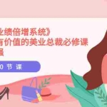 (3692期)美业《业绩倍增系统》一堂很有价值的美业总裁必修课,实操性强(10节课)