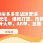 （3688期）8月份拼多多实战运营课，实时玩法，爆款打造，改销量，补大单，AB单，直播