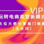 (3669期)某收费培训:玩转电商卖货新模式,五位大佬分享独门秘籍(无水印)