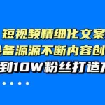 (3653期)短视频精细化文案,让你具备源源不断内容创作能力,0到10W粉丝打造方法