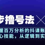 (3593期)五步撸号法,掌握百万分析的抖课账号核心技能,从逻辑到实操,月入百万级