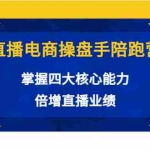 (3568期)直播电商操盘手陪跑营:掌握四大核心能力,倍增直播业绩