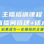 (3621期)主播培训课程:直播间搭建+话术,如何快速成为一名赚钱的主播