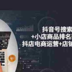(3615期)抖音号搜索流量+小店商品排名获取方法,抖店电商运营+店铺优化实操!