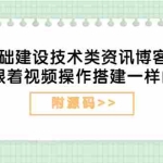 (3599期)零基础建设技术类资讯博客站点:新手跟着视频操作搭建一样的网站(附源码)