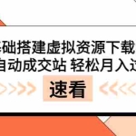 (3551期)零基础搭建虚拟资源下载网站,全自动成交站 轻松月入过万(源码+安装教程)