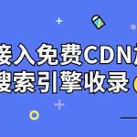 (3541期)新手站长必学:网站接入免费CDN加速,提升搜索引擎收录!