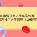 (3498期)《京东运营指南之快车高效推广篇》京东推广必学课程(10章节)