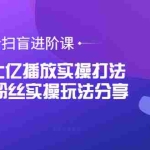 (3490期)抖音扫盲进阶课:单视频上亿播放实操打法,3000万粉丝实操玩法分享!