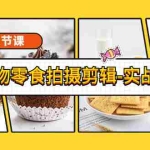 (3481期)《好物零食拍摄剪辑-实战营》拍摄+剪辑+软件使用全流程(12节课)