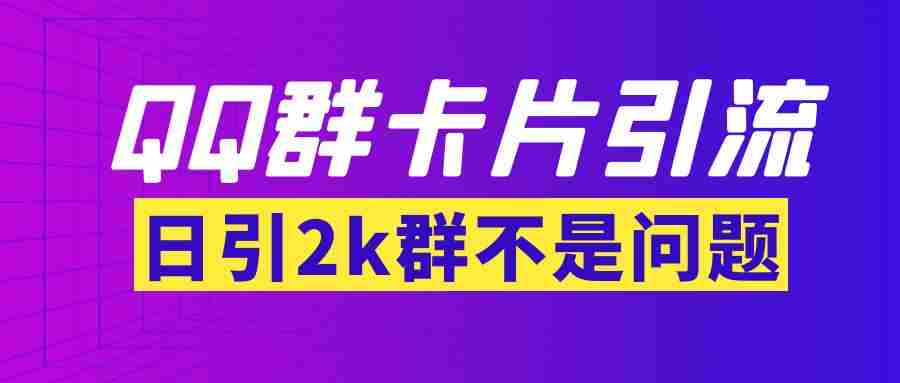 （3477期）【暴力引流】外面收费299QQ群最新卡片引流技术，日引2000人(群发软件+教程)