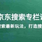 (3468期)《京东搜索专栏课》get搜索最新玩法,打造搜索爆款